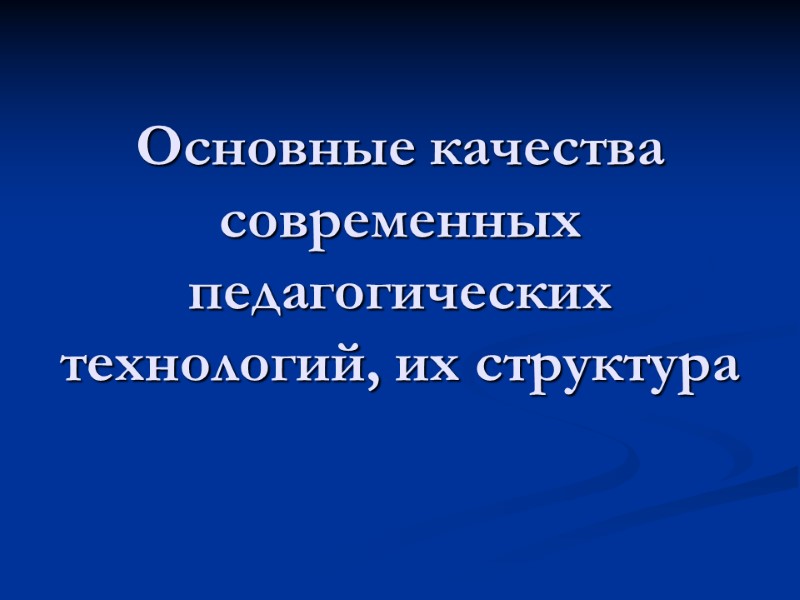 Основные качества современных педагогических технологий, их структура